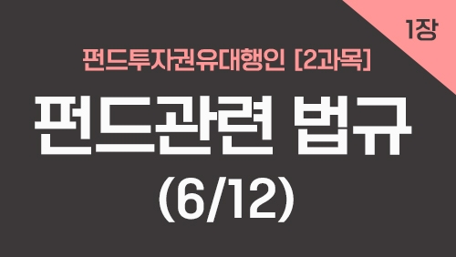 펀드투자권유대행인[2과목]_1장 펀드관련 법규 (6강)